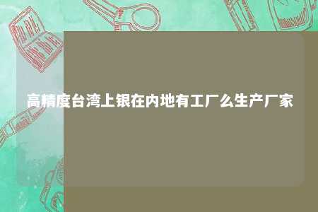高精度台湾上银在内地有工厂么生产厂家 